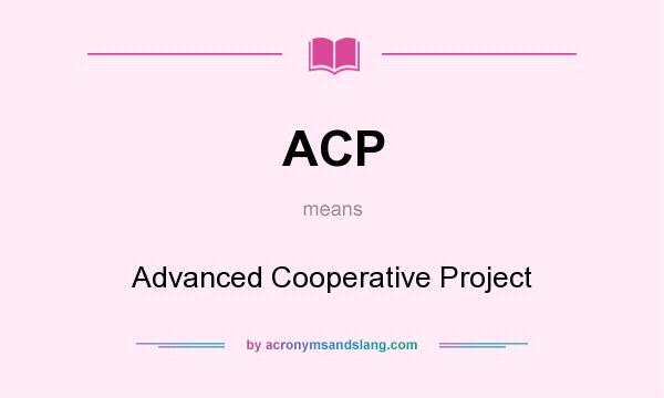 What does ACP mean? It stands for Advanced Cooperative Project