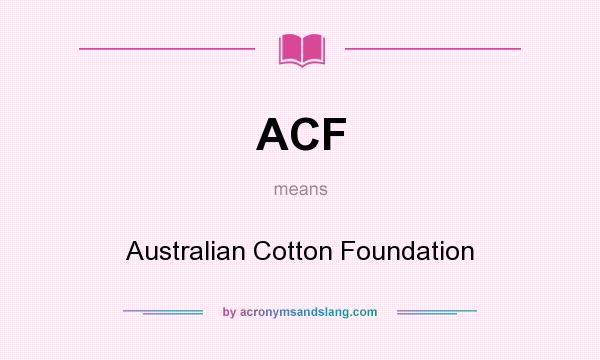 What does ACF mean? It stands for Australian Cotton Foundation