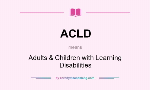 What does ACLD mean? It stands for Adults & Children with Learning Disabilities