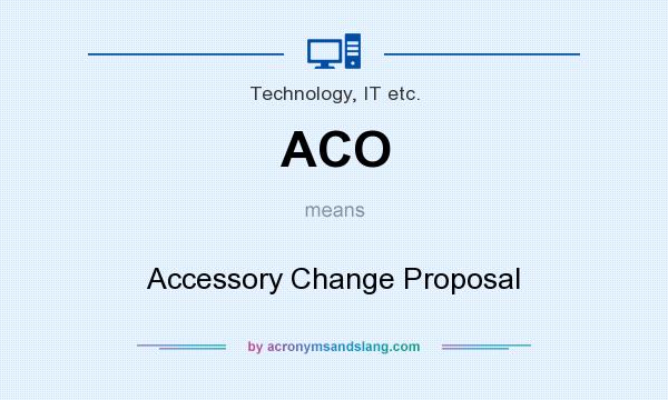 What does ACO mean? It stands for Accessory Change Proposal