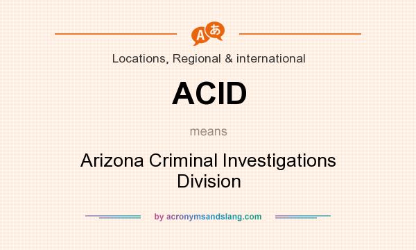 What does ACID mean? It stands for Arizona Criminal Investigations Division