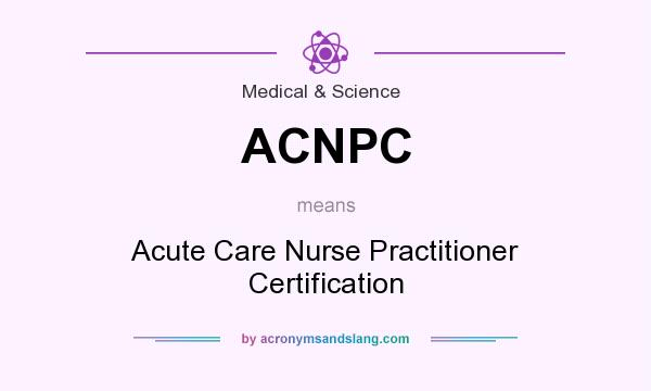 What does ACNPC mean? It stands for Acute Care Nurse Practitioner Certification