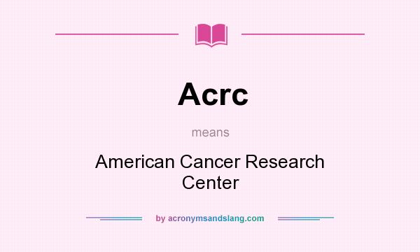 What does Acrc mean? It stands for American Cancer Research Center