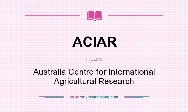 What does ACIAR mean? It stands for Australia Centre for International Agricultural Research