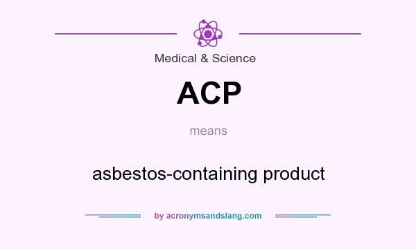 What does ACP mean? It stands for asbestos-containing product