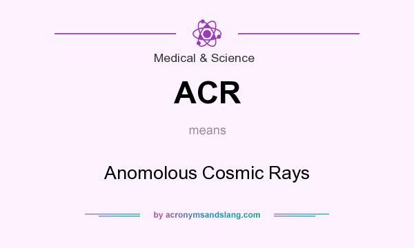 What does ACR mean? It stands for Anomolous Cosmic Rays