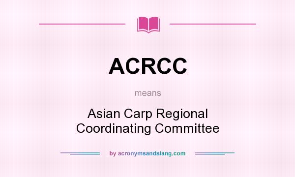What does ACRCC mean? It stands for Asian Carp Regional Coordinating Committee