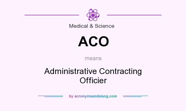 What does ACO mean? It stands for Administrative Contracting Officier