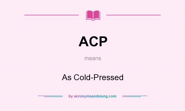 What does ACP mean? It stands for As Cold-Pressed