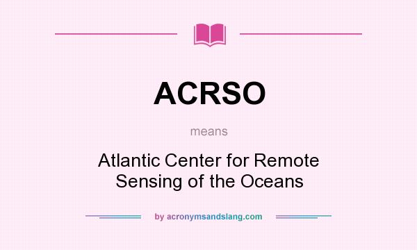 What does ACRSO mean? It stands for Atlantic Center for Remote Sensing of the Oceans
