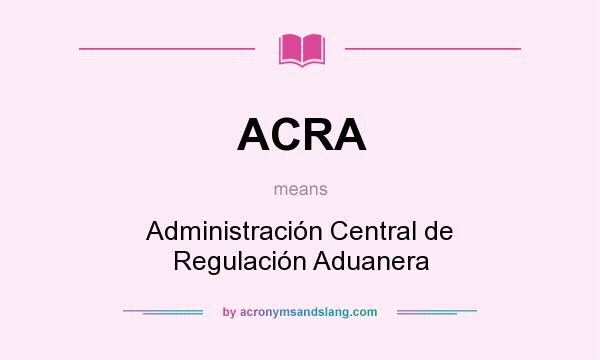 What does ACRA mean? It stands for Administración Central de Regulación Aduanera