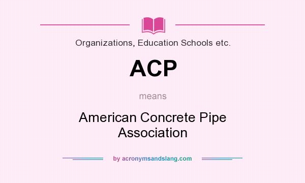 What does ACP mean? It stands for American Concrete Pipe Association