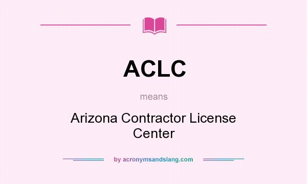 What does ACLC mean? It stands for Arizona Contractor License Center
