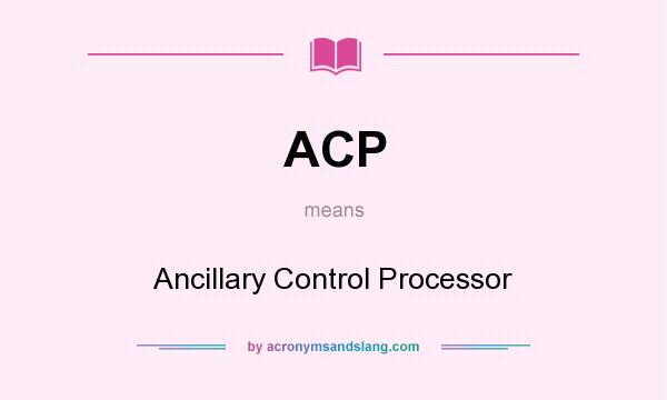 What does ACP mean? It stands for Ancillary Control Processor