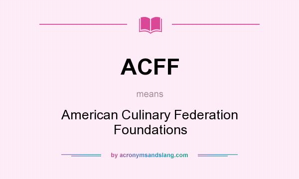 What does ACFF mean? It stands for American Culinary Federation Foundations