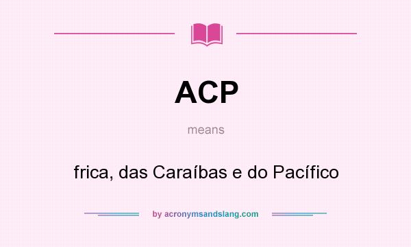 What does ACP mean? It stands for frica, das Caraíbas e do Pacífico