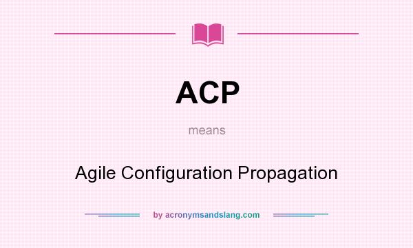 What does ACP mean? It stands for Agile Configuration Propagation