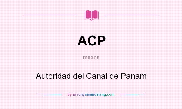 What does ACP mean? It stands for Autoridad del Canal de Panam