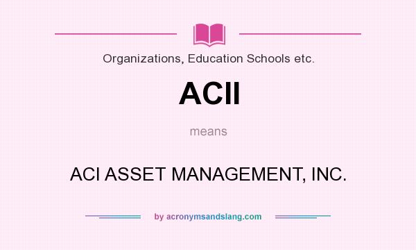 What does ACII mean? It stands for ACI ASSET MANAGEMENT, INC.