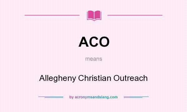 What does ACO mean? It stands for Allegheny Christian Outreach