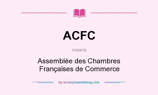 What does ACFC mean? It stands for Assemblée des Chambres Françaises de Commerce
