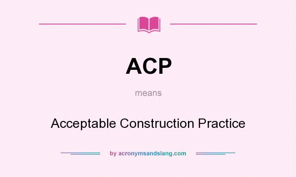 What does ACP mean? It stands for Acceptable Construction Practice