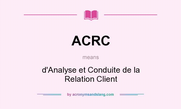 What does ACRC mean? It stands for d`Analyse et Conduite de la Relation Client