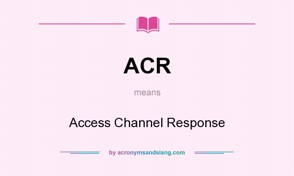 What does ACR mean? It stands for Access Channel Response