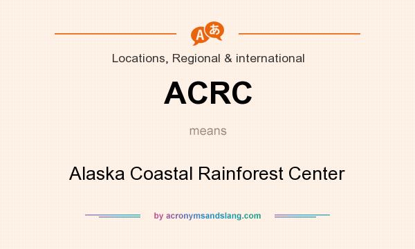 What does ACRC mean? It stands for Alaska Coastal Rainforest Center