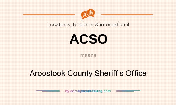 What does ACSO mean? It stands for Aroostook County Sheriff`s Office