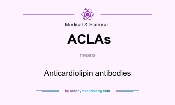 What does ACLAs mean? It stands for Anticardiolipin antibodies