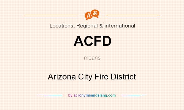 What does ACFD mean? It stands for Arizona City Fire District
