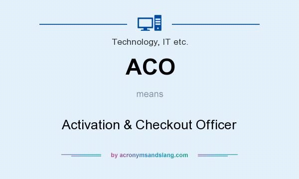 What does ACO mean? It stands for Activation & Checkout Officer