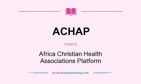 What does ACHAP mean? It stands for Africa Christian Health Associations Platform
