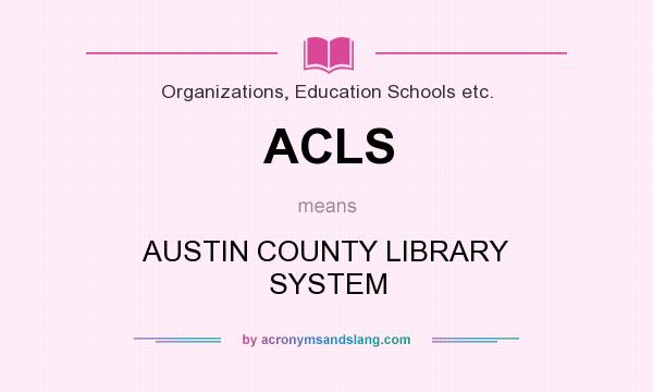 What does ACLS mean? It stands for AUSTIN COUNTY LIBRARY SYSTEM