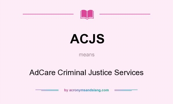 What does ACJS mean? It stands for AdCare Criminal Justice Services