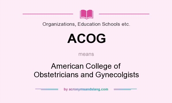What does ACOG mean? It stands for American College of Obstetricians and Gynecolgists