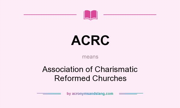 What does ACRC mean? It stands for Association of Charismatic Reformed Churches