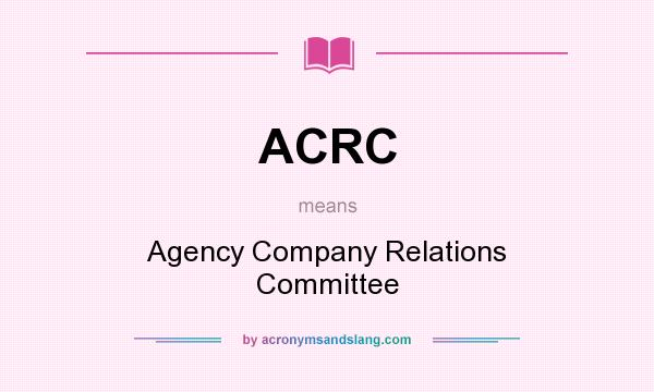 What does ACRC mean? It stands for Agency Company Relations Committee