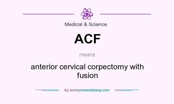 What does ACF mean? It stands for anterior cervical corpectomy with fusion