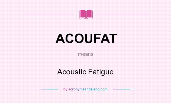 What does ACOUFAT mean? It stands for Acoustic Fatigue