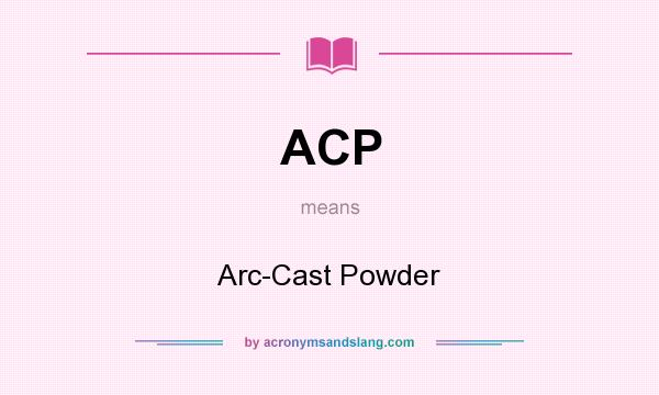 What does ACP mean? It stands for Arc-Cast Powder
