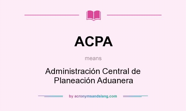 What does ACPA mean? It stands for Administración Central de Planeación Aduanera