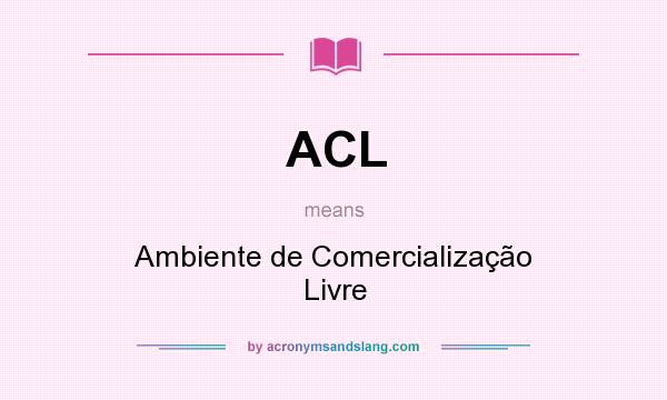 What does ACL mean? It stands for Ambiente de Comercialização Livre