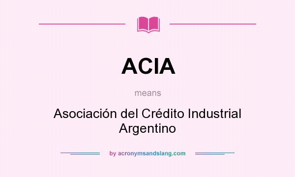 What does ACIA mean? It stands for Asociación del Crédito Industrial Argentino