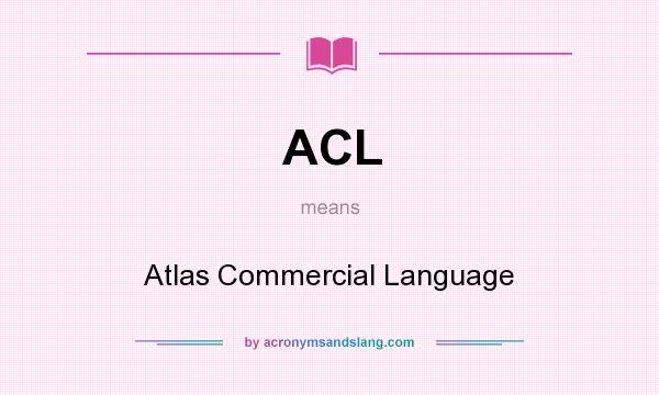 What does ACL mean? It stands for Atlas Commercial Language