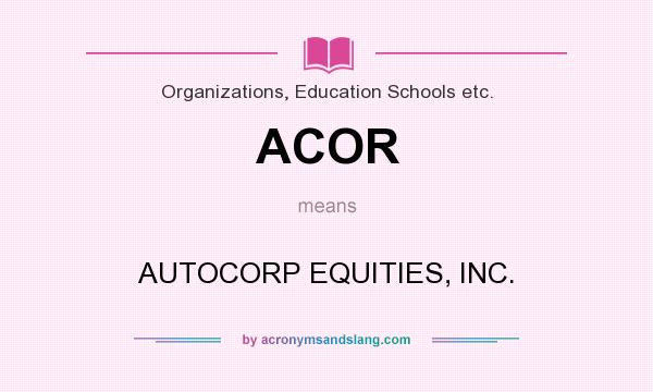 What does ACOR mean? It stands for AUTOCORP EQUITIES, INC.
