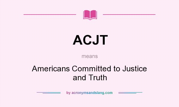 What does ACJT mean? It stands for Americans Committed to Justice and Truth