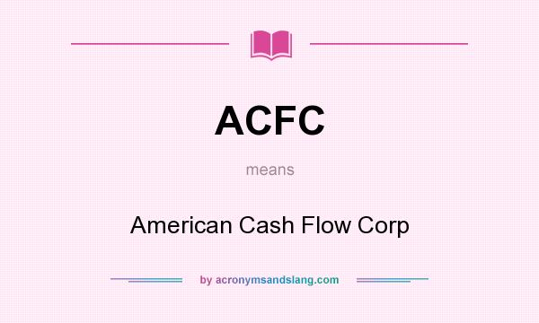 What does ACFC mean? It stands for American Cash Flow Corp