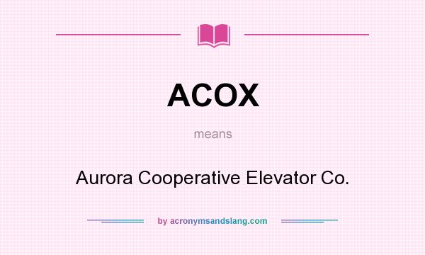 What does ACOX mean? It stands for Aurora Cooperative Elevator Co.